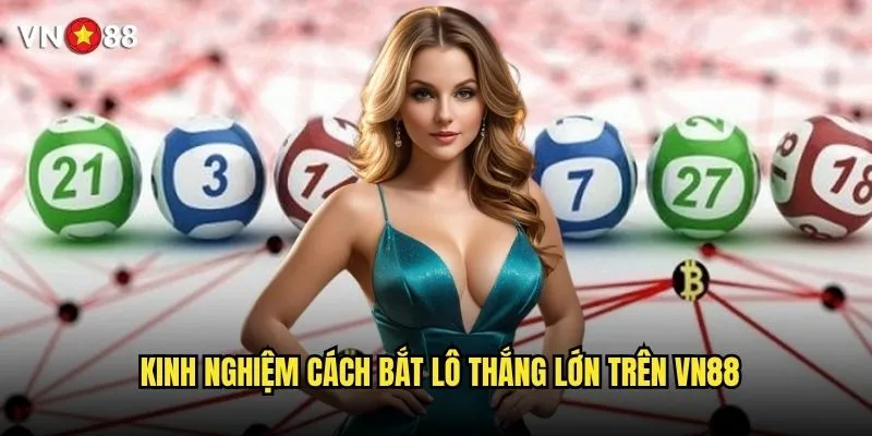 Cách bắt lô vn88 có những phương pháp nào hiệu quả? 3 Kinh nghiệm cách bắt lô thắng lớn trên vn88
