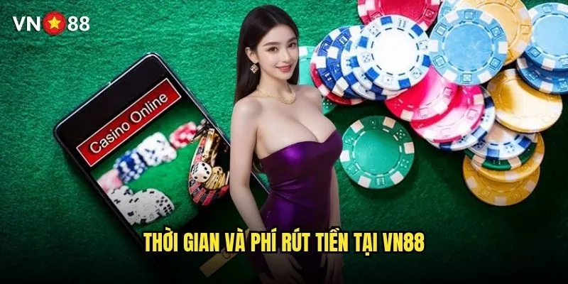 Thủ tục rút tiền vn88 có phức tạp và mất bao lâu? 2 Thời gian và phí rút tiền tại vn88