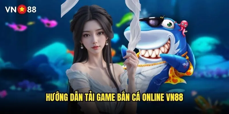 Tải game bắn cá online vn88 ở đâu an toàn và chính thức? 2 Hướng dẫn tải game bắn cá online vn88