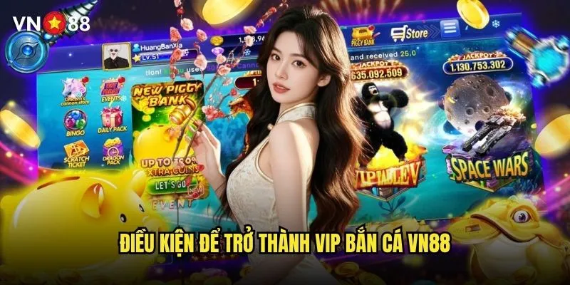 Bắn cá VIP vn88 có những đặc quyền và ưu đãi gì? 2 Điều kiện để trở thành VIP bắn cá vn88