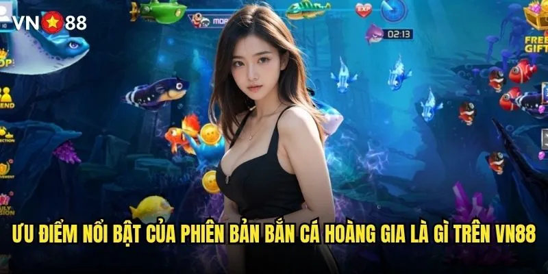 Bắn cá hoàng gia là gì và có gì đặc biệt trên vn88 ? 3 Ưu điểm nổi bật của phiên bản bắn cá hoàng gia là gì trên vn88