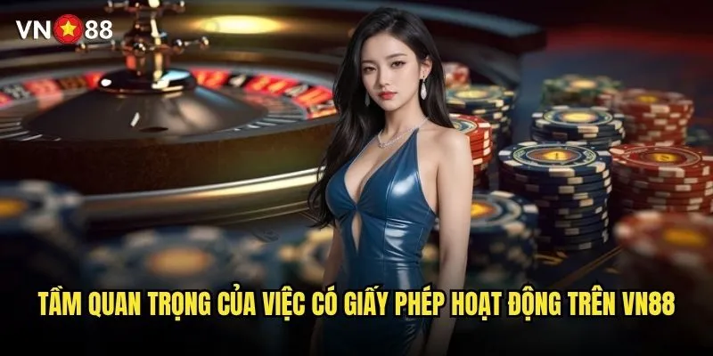 vn88 có giấy phép hoạt động hợp pháp từ cơ quan nào? 2 Tầm quan trọng của việc có giấy phép hoạt động trên vn88