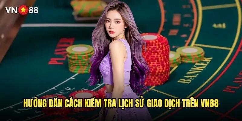 Hướng dẫn cách kiểm tra lịch sử giao dịch trên vn88 2 Hướng dẫn cách kiểm tra lịch sử giao dịch trên vn88