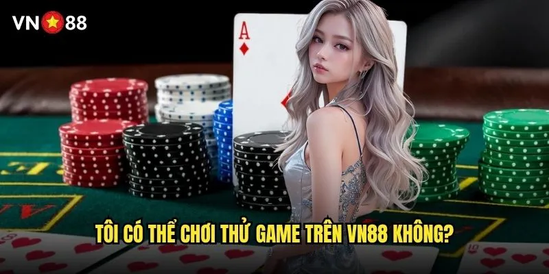 Tôi có thể chơi thử game trên vn88 không?