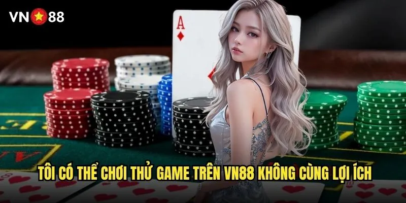 Tôi có thể chơi thử game trên vn88 không & cụ thể như thế nào? 3 Tôi có thể chơi thử game trên vn88 không cùng lợi ích